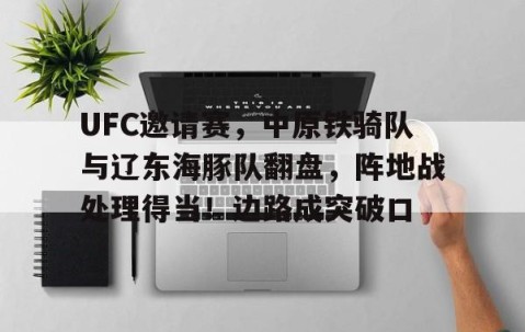 爱游戏-包含UFC邀请赛，中原铁骑队与辽东海豚队翻盘，阵地战处理得当！边路成突破口的词条